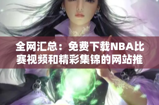 全网汇总：免费下载NBA比赛视频和精彩集锦的网站推荐