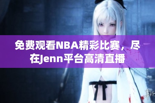 免费观看NBA精彩比赛，尽在Jenn平台高清直播