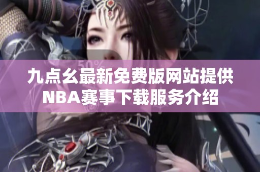 九点幺最新免费版网站提供NBA赛事下载服务介绍