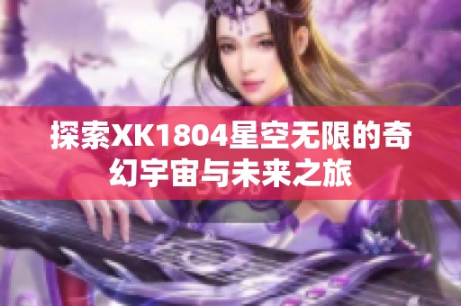 探索XK1804星空无限的奇幻宇宙与未来之旅