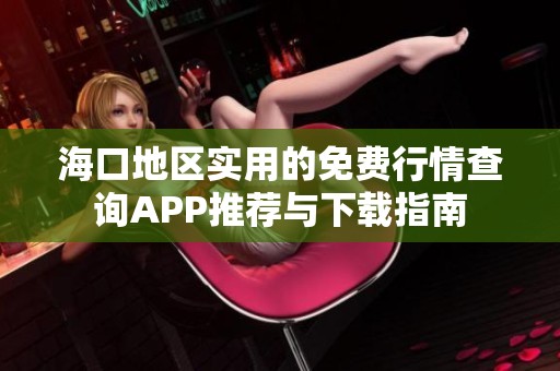 海口地区实用的免费行情查询APP推荐与下载指南