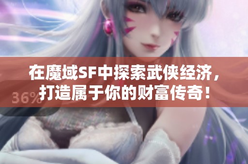 在魔域SF中探索武侠经济，打造属于你的财富传奇！