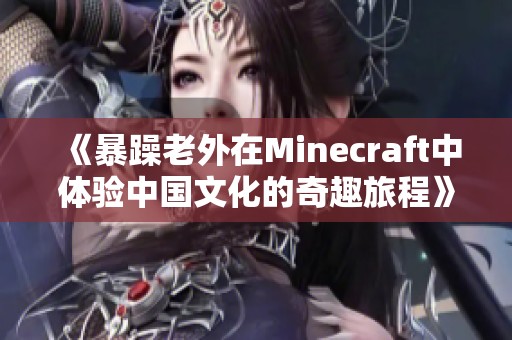 《暴躁老外在Minecraft中体验中国文化的奇趣旅程》