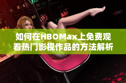 如何在HBOMax上免费观看热门影视作品的方法解析