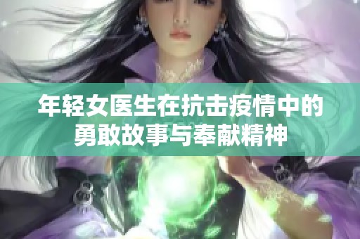 年轻女医生在抗击疫情中的勇敢故事与奉献精神