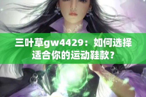 三叶草gw4429：如何选择适合你的运动鞋款？