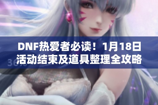 DNF热爱者必读！1月18日活动结束及道具整理全攻略