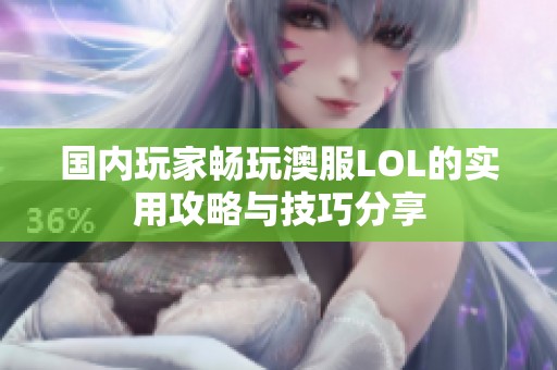 国内玩家畅玩澳服LOL的实用攻略与技巧分享