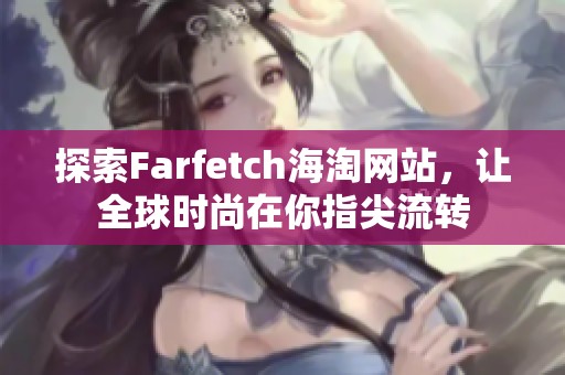 探索Farfetch海淘网站，让全球时尚在你指尖流转