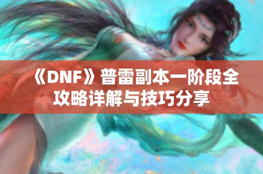 《DNF》普雷副本一阶段全攻略详解与技巧分享