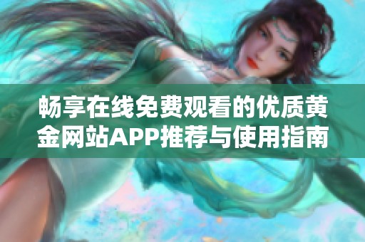 畅享在线免费观看的优质黄金网站APP推荐与使用指南