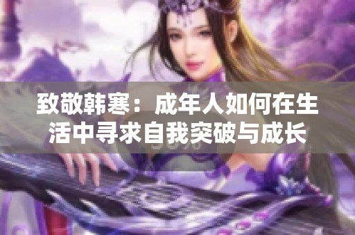 致敬韩寒：成年人如何在生活中寻求自我突破与成长