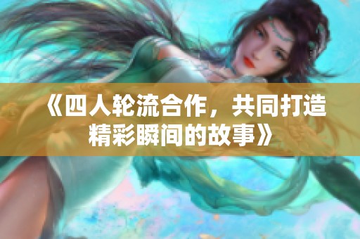 《四人轮流合作，共同打造精彩瞬间的故事》