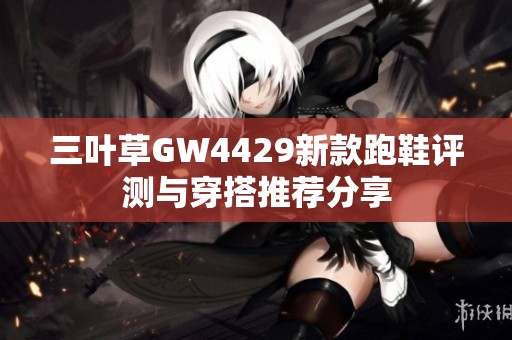 三叶草GW4429新款跑鞋评测与穿搭推荐分享