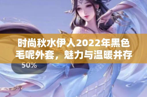 时尚秋水伊人2022年黑色毛呢外套，魅力与温暖并存