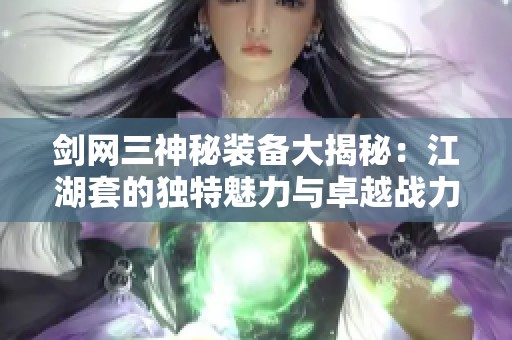 剑网三神秘装备大揭秘：江湖套的独特魅力与卓越战力分析