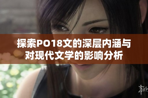 探索PO18文的深层内涵与对现代文学的影响分析