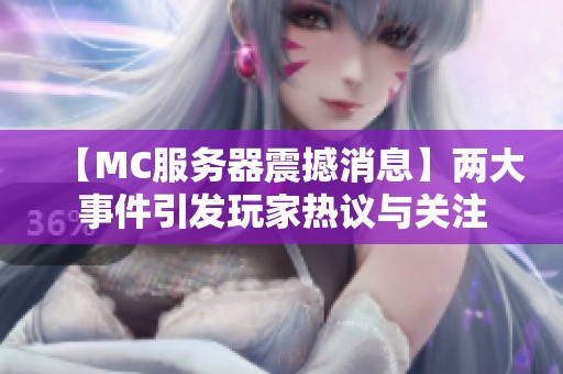 【MC服务器震撼消息】两大事件引发玩家热议与关注