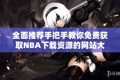 全面推荐手把手教你免费获取NBA下载资源的网站大全