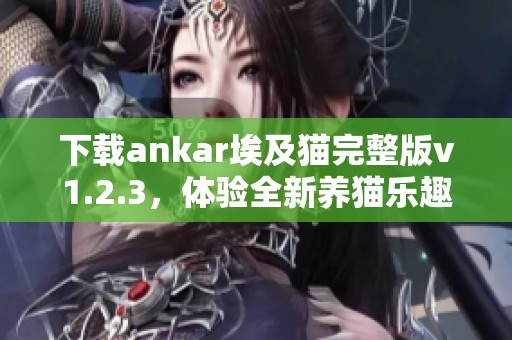 下载ankar埃及猫完整版v1.2.3，体验全新养猫乐趣