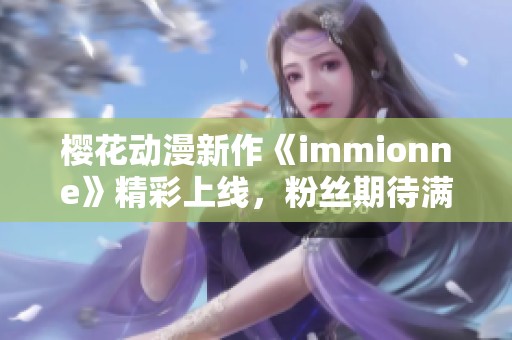 樱花动漫新作《immionne》精彩上线，粉丝期待满满！