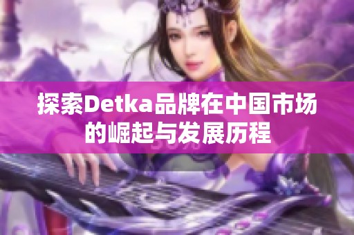 探索Detka品牌在中国市场的崛起与发展历程