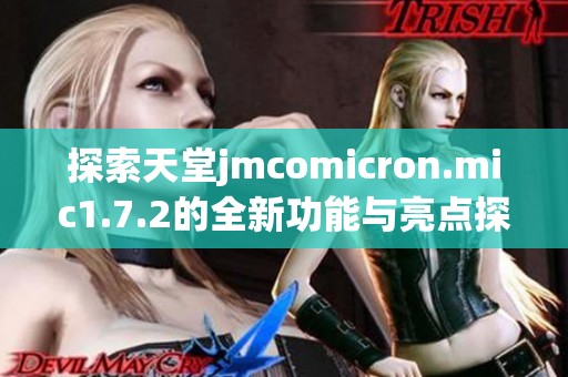 探索天堂jmcomicron.mic1.7.2的全新功能与亮点探秘