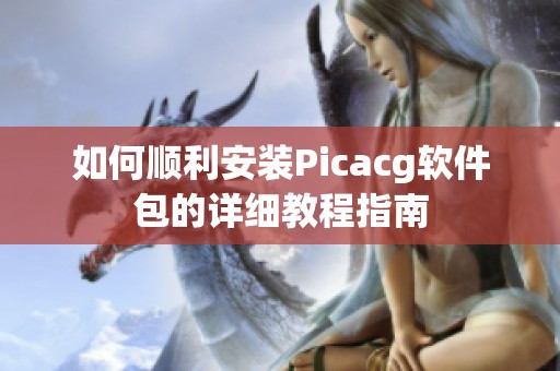 如何顺利安装Picacg软件包的详细教程指南