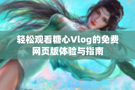 轻松观看糖心Vlog的免费网页版体验与指南