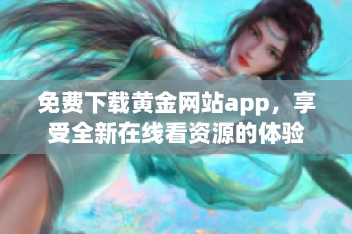 免费下载黄金网站app，享受全新在线看资源的体验