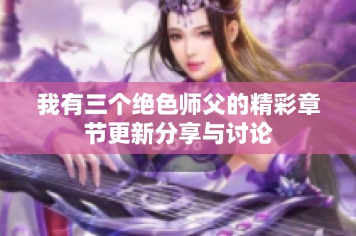 我有三个绝色师父的精彩章节更新分享与讨论