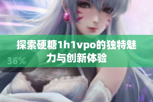 探索硬糖1h1vpo的独特魅力与创新体验