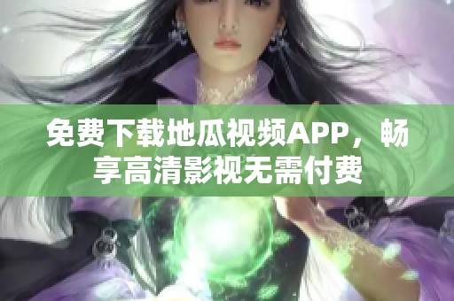 免费下载地瓜视频APP，畅享高清影视无需付费