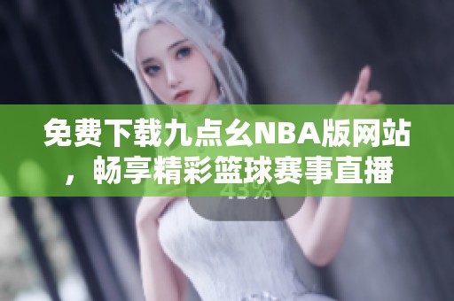 免费下载九点幺NBA版网站，畅享精彩篮球赛事直播