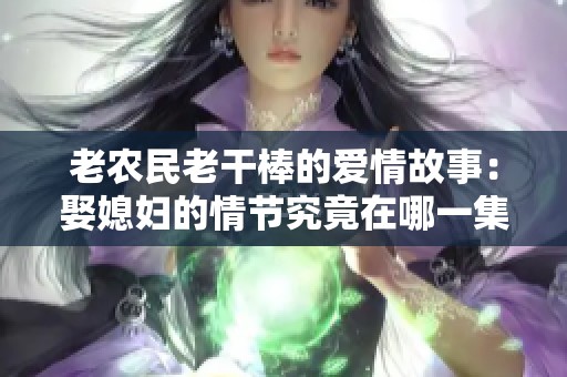 老农民老干棒的爱情故事：娶媳妇的情节究竟在哪一集中展现