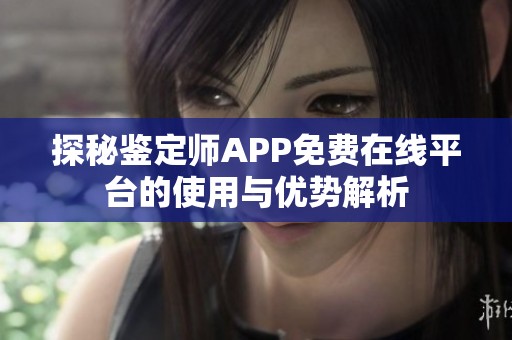 探秘鉴定师APP免费在线平台的使用与优势解析