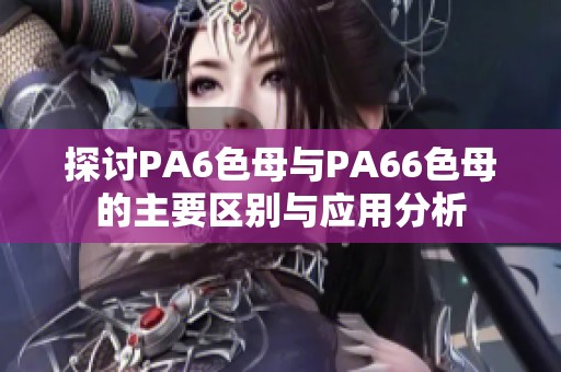 探讨PA6色母与PA66色母的主要区别与应用分析