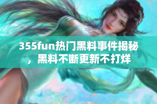 355fun热门黑料事件揭秘，黑料不断更新不打烊