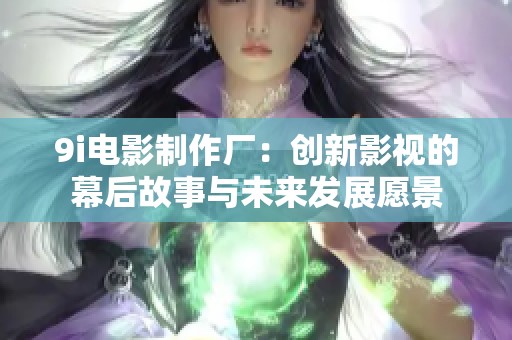 9i电影制作厂：创新影视的幕后故事与未来发展愿景