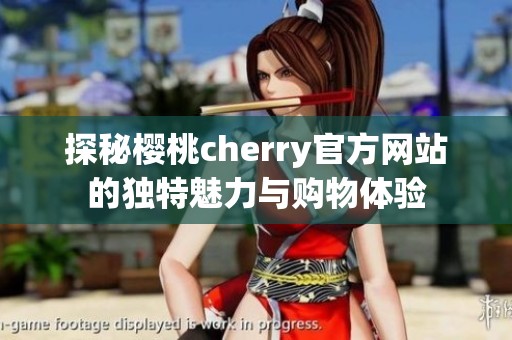 探秘樱桃cherry官方网站的独特魅力与购物体验