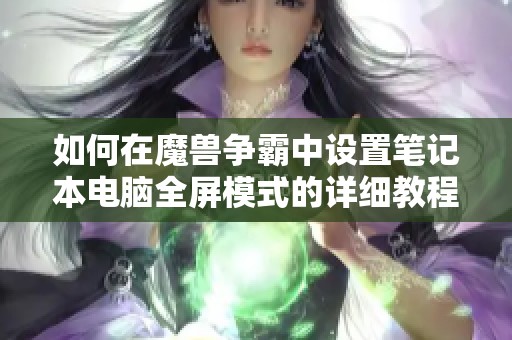 如何在魔兽争霸中设置笔记本电脑全屏模式的详细教程