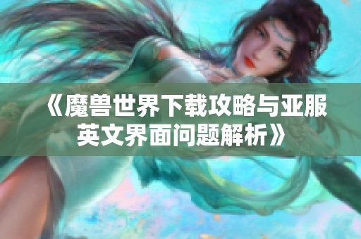 《魔兽世界下载攻略与亚服英文界面问题解析》