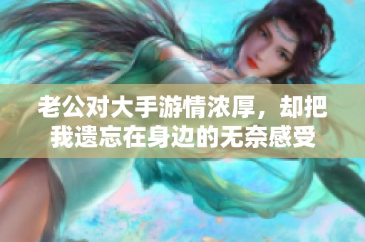 老公对大手游情浓厚，却把我遗忘在身边的无奈感受