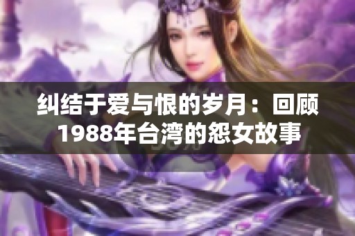 纠结于爱与恨的岁月：回顾1988年台湾的怨女故事