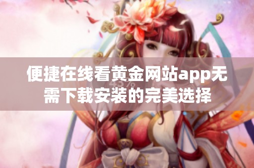 便捷在线看黄金网站app无需下载安装的完美选择