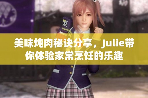 美味炖肉秘诀分享，Julie带你体验家常烹饪的乐趣