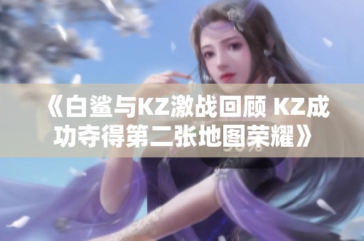 《白鲨与KZ激战回顾 KZ成功夺得第二张地图荣耀》