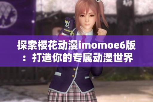 探索樱花动漫imomoe6版：打造你的专属动漫世界