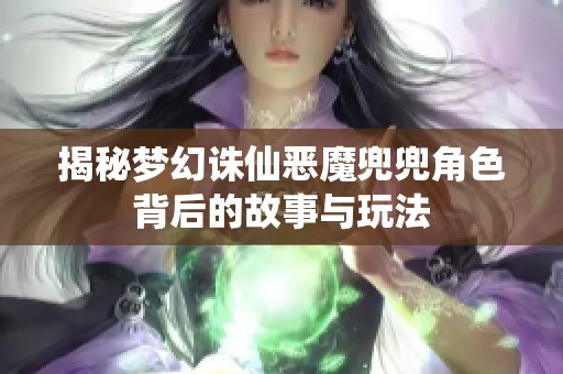 揭秘梦幻诛仙恶魔兜兜角色背后的故事与玩法