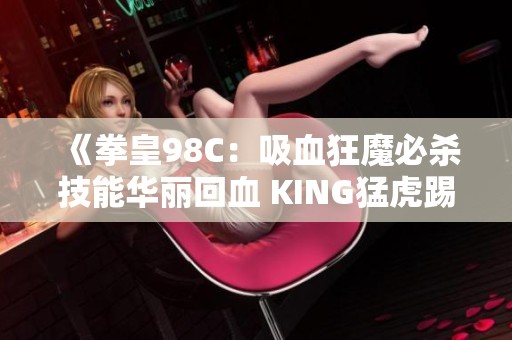 《拳皇98C：吸血狂魔必杀技能华丽回血 KING猛虎踢威力无比》